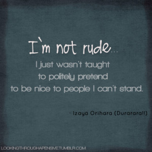 not rude… I just wasn’t taught to politely pretend to be ...