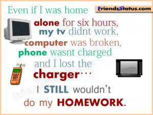 ... charged and I lost the charger… I STILL wouldn’t do my homework