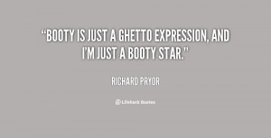 Booty is just a ghetto expression, and I'm just a booty star.”