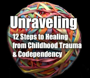Unraveling: The 12 Steps to Healing From Childhood Trauma ...