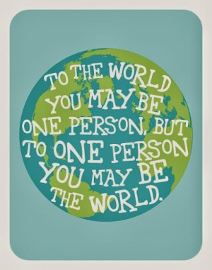 ... person but to one person you may be the world | Inspirational Quotes