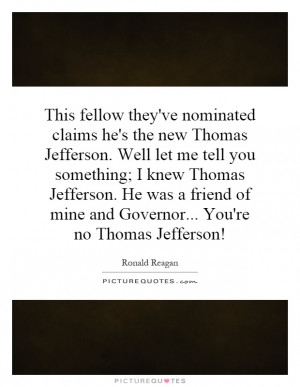 ... of mine and Governor... You're no Thomas Jefferson! Picture Quote #1