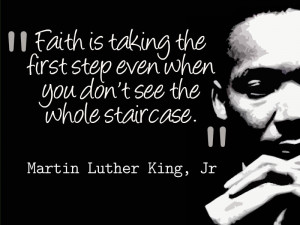 ... when you don’t see the whole staircase.” ~ Martin Luther King, Jr