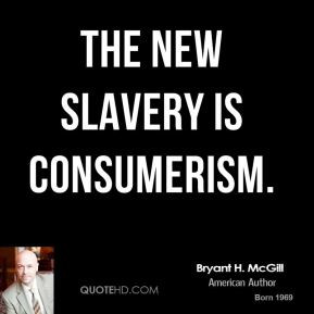 Consumerism Quotes slavery is consumerism