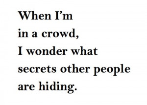 When I'm in a crowd, I wonder what secrets other people are hiding.