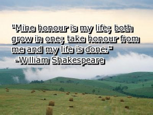 Mine honour is my life; both grow in one; take honour from me and my ...