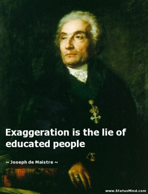 Exaggeration is the lie of educated people - Joseph de Maistre Quotes ...
