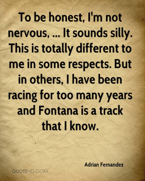 To be honest, I'm not nervous, ... It sounds silly. This is totally ...