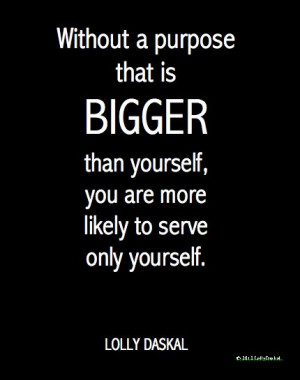 ... is bigger than yourself, you are more likely to serve only yourself