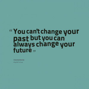 Quotes Picture: you can't change your past but you can always change ...
