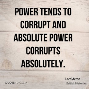 Power tends to corrupt and absolute power corrupts absolutely. - Lord ...