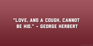 Love and a cough cannot be hid George Herbert