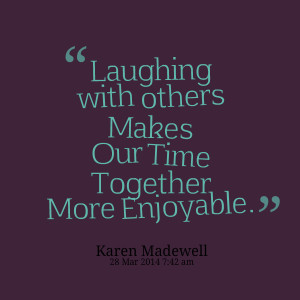 Quotes Picture: laughing with others makes our time together more ...