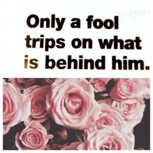 Only a fool trips on what is behind him. #positivity