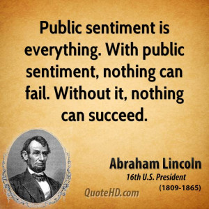 Public sentiment is everything. With public sentiment, nothing can ...