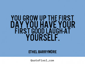 ... your first good laugh-at.. Ethel Barrymore good inspirational quotes