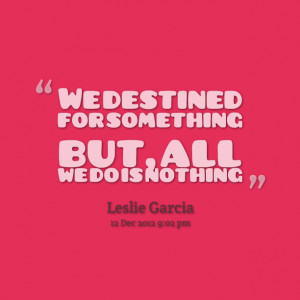 Quotes Picture: we destined for something but, all we do is nothing