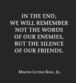 In the End, we will remember not the words of our enemies, but the ...
