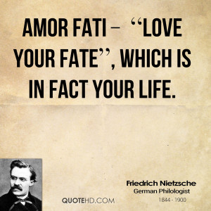 Amor Fati Love Your Fate , which is in fact your life.