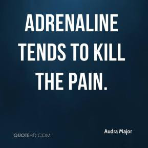 Audra Major - Adrenaline tends to kill the pain.