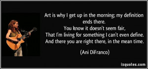 Art is why I get up in the morning; my definition ends there. You know ...