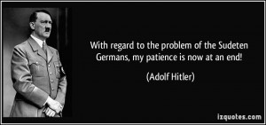 ... of the Sudeten Germans, my patience is now at an end! - Adolf Hitler