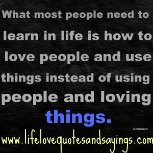 ... and use things instead of using people and loving things. Unkown