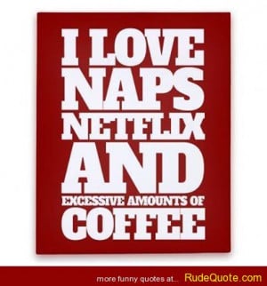 love naps, Netflix and excessive amounts of coffee.