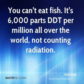 Dick Dale You can 39 t eat fish It 39 s 6 000 parts DDT per million ...