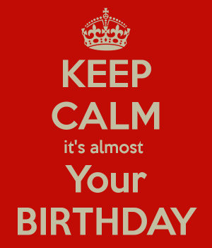 KEEP CALM it's almost Your BIRTHDAY
