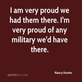 am very proud we had them there. I'm very proud of any military we'd ...