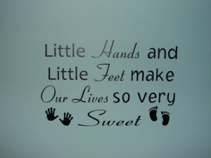 Little Hands and Little Feet make Our Lives so very Sweet, wall quote ...