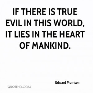 If there is True Evil in this World, it Lies in the Heart of Mankind.