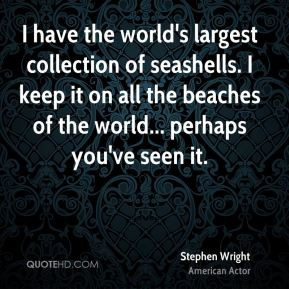 Stephen Wright - I have the world's largest collection of seashells. I ...