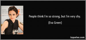 People think I'm so strong, but I'm very shy. - Eva Green