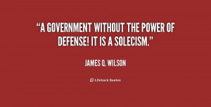 government without the power of defense! It is a solecism.”
