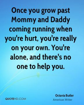 Octavia Butler - Once you grow past Mommy and Daddy coming running ...
