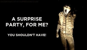 surprise party, for me? You shouldn't have. -Gerard Way, The Black ...