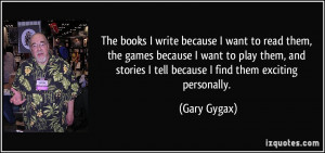 write because I want to read them, the games because I want to play ...