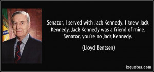 ... was a friend of mine. Senator, you're no Jack Kennedy. - Lloyd Bentsen