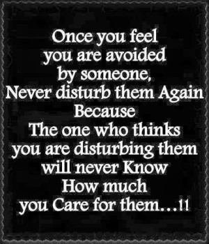 thinks you are disturbing them will never know how much you care for ...