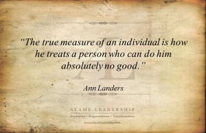 The True Measure of an Individual Is How He Treat a Person Who Can Do ...