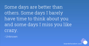 ... Some days I barely have time to think about you and some days I miss