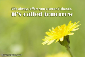 Life always offers you a second chance. It’s called tomorrow!