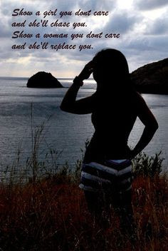 Show a girl you dont care and she'll chase you. Show a woman you dont ...