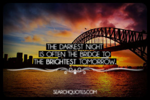 The darkest night is often the bridge to the brightest tomorrow.