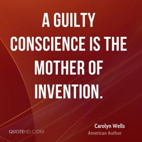 Carolyn Wells - A guilty conscience is the mother of invention.