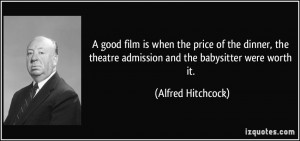 ... theatre admission and the babysitter were worth it. - Alfred Hitchcock
