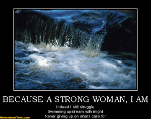 BECAUSE A STRONG WOMAN, I AM Indeed I still struggle Swimming upstream ...