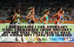 run because I can. When I get tired I remember those who can't run ...